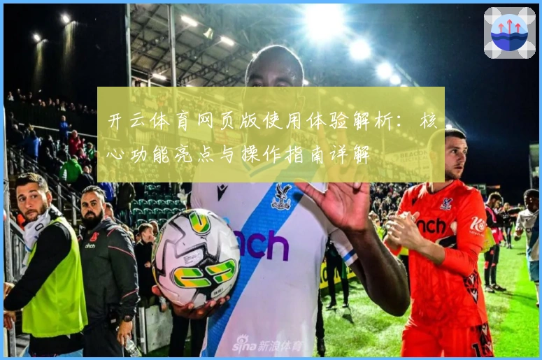 开云体育网页版使用体验解析：核心功能亮点与操作指南详解