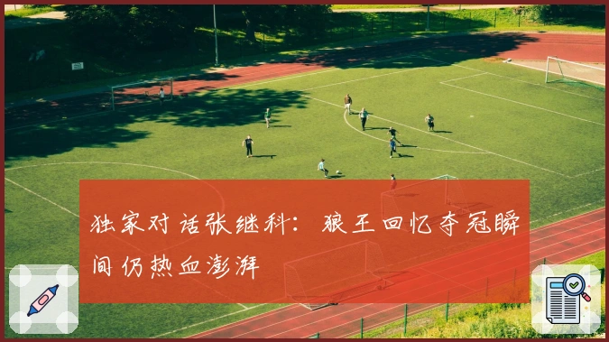 独家对话张继科：狼王回忆夺冠瞬间仍热血澎湃