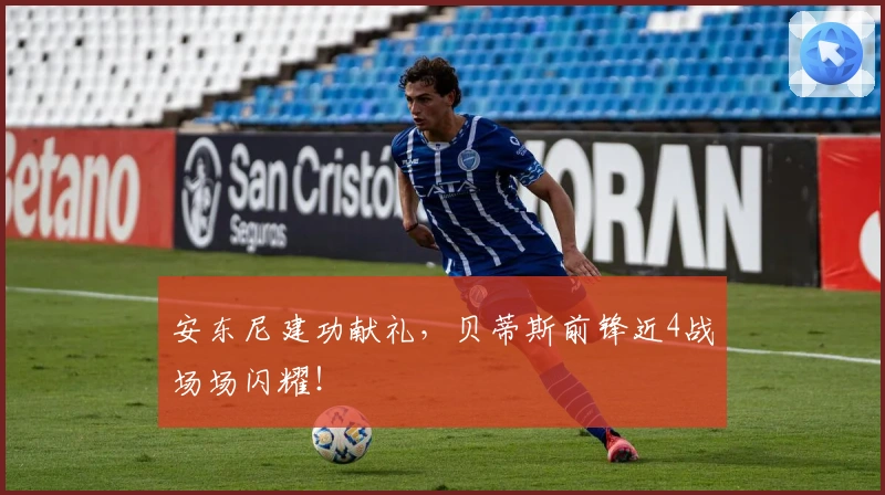 安东尼建功献礼，贝蒂斯前锋近4战场场闪耀！