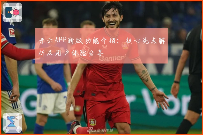 开云APP新版功能介绍：核心亮点解析及用户体验分享