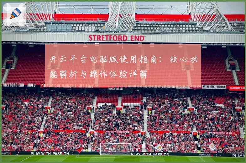开云平台电脑版使用指南：核心功能解析与操作体验详解