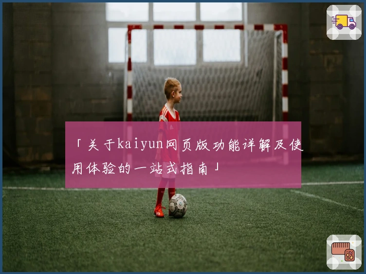 「关于kaiyun网页版功能详解及使用体验的一站式指南」