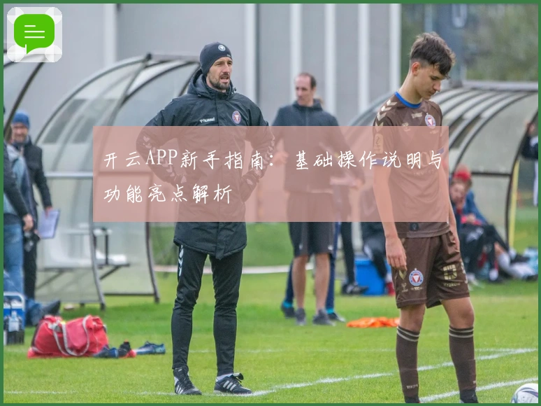 开云APP新手指南：基础操作说明与功能亮点解析