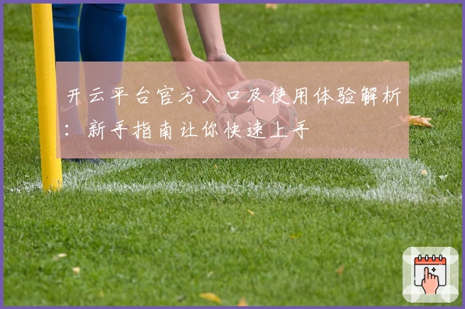 开云平台官方入口及使用体验解析:新手指南让你快速上手