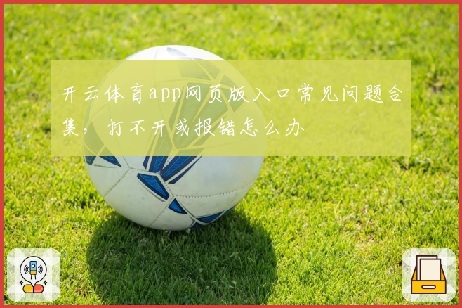 开云体育app网页版入口常见问题合集，打不开或报错怎么办