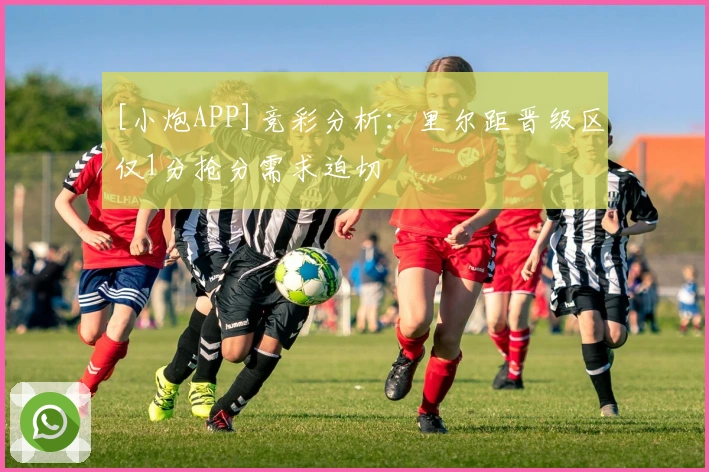 [小炮APP]竞彩分析：里尔距晋级区仅1分抢分需求迫切