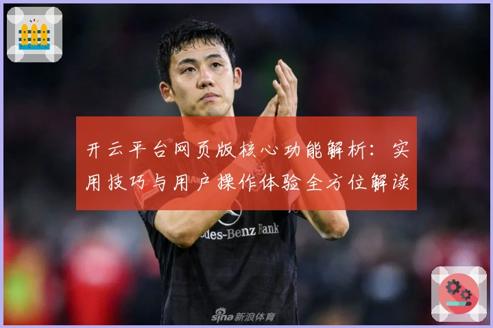 开云平台网页版核心功能解析:实用技巧与用户操作体验全方位解读