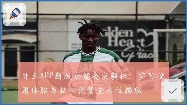 开云APP新版功能亮点解析:实际使用体验与核心优势全方位揭秘
