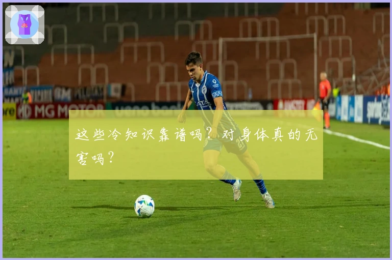 这些冷知识靠谱吗？对身体真的无害吗？