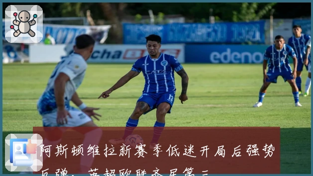 阿斯顿维拉新赛季低迷开局后强势反弹，英超欧联齐居第三