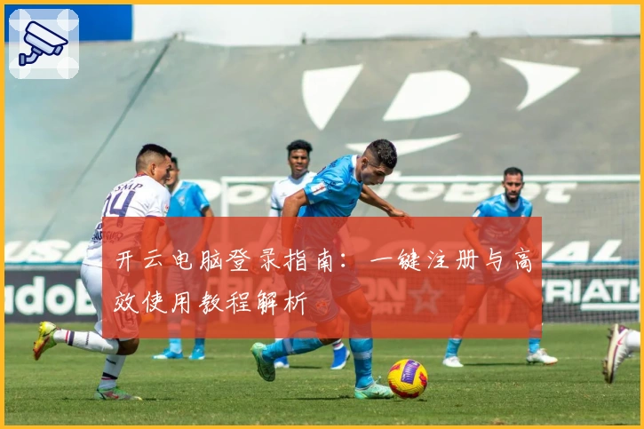 开云电脑登录指南：一键注册与高效使用教程解析