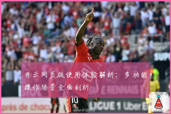 开云网页版使用体验解析:多功能操作场景全面剖析