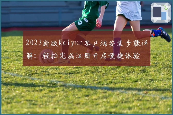 2023新版Kaiyun客户端安装步骤详解：轻松完成注册开启便捷体验