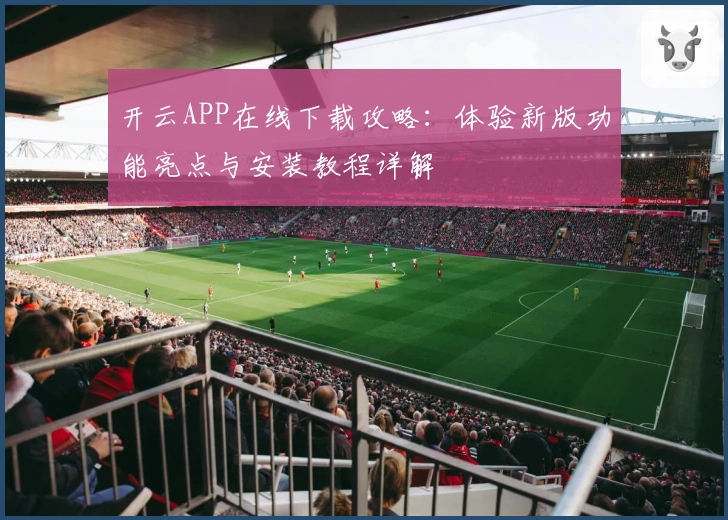 开云APP在线下载攻略：体验新版功能亮点与安装教程详解