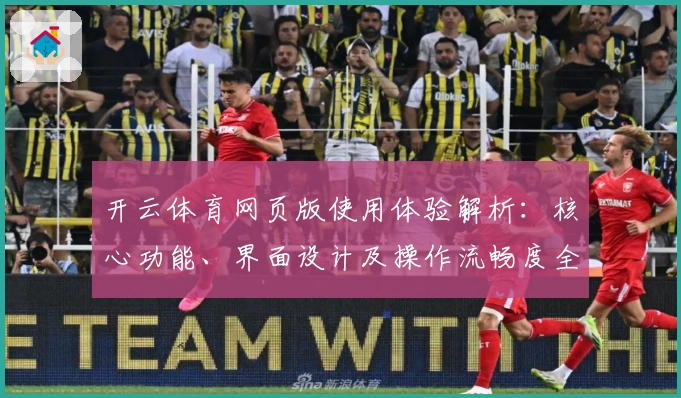 开云体育网页版使用体验解析：核心功能、界面设计及操作流畅度全面测评