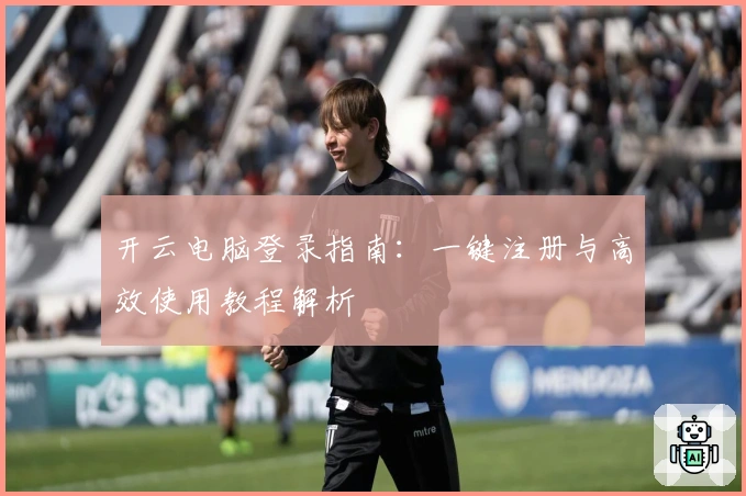 开云电脑登录指南：一键注册与高效使用教程解析